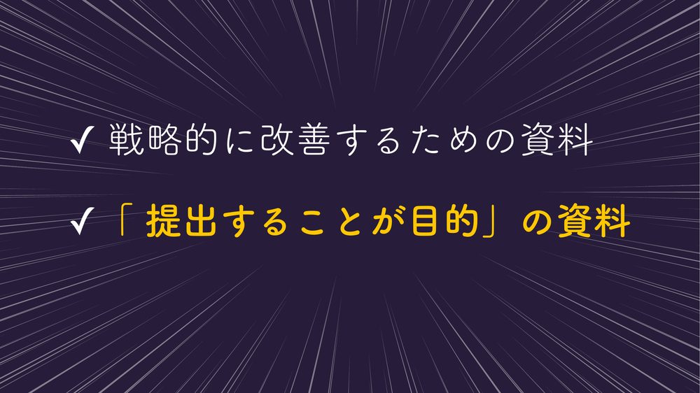 ✓ 戦略的に改善するための資料 ✓「 提出することが目的」の資料