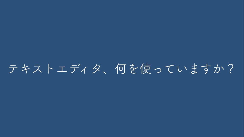 テキストエディタ、何を使っていますか？