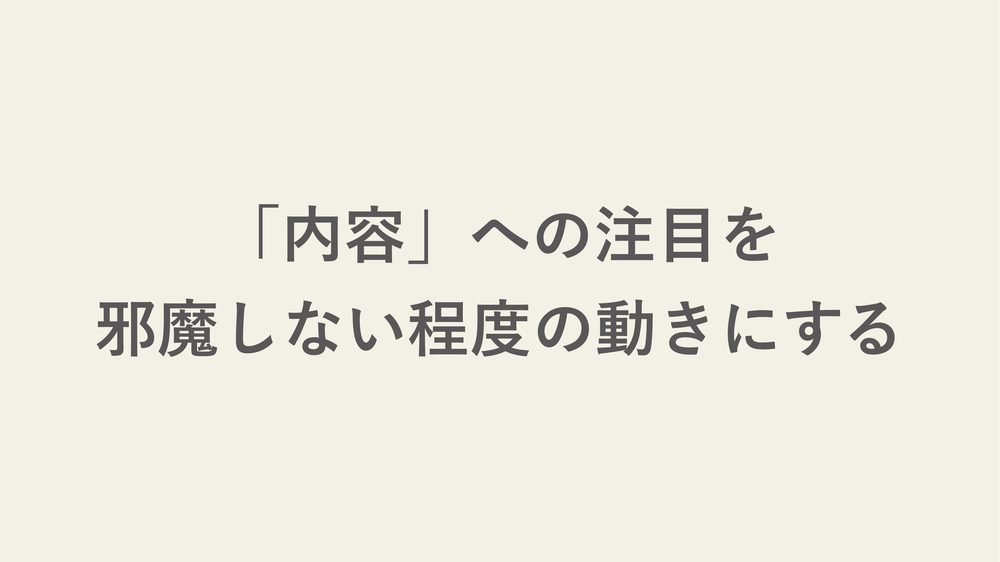 「内容」への注目を 邪魔しない程度の動きにする