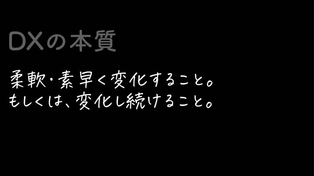 DXの本質 柔軟・素早く変化すること。 もしくは、変化し続けること。