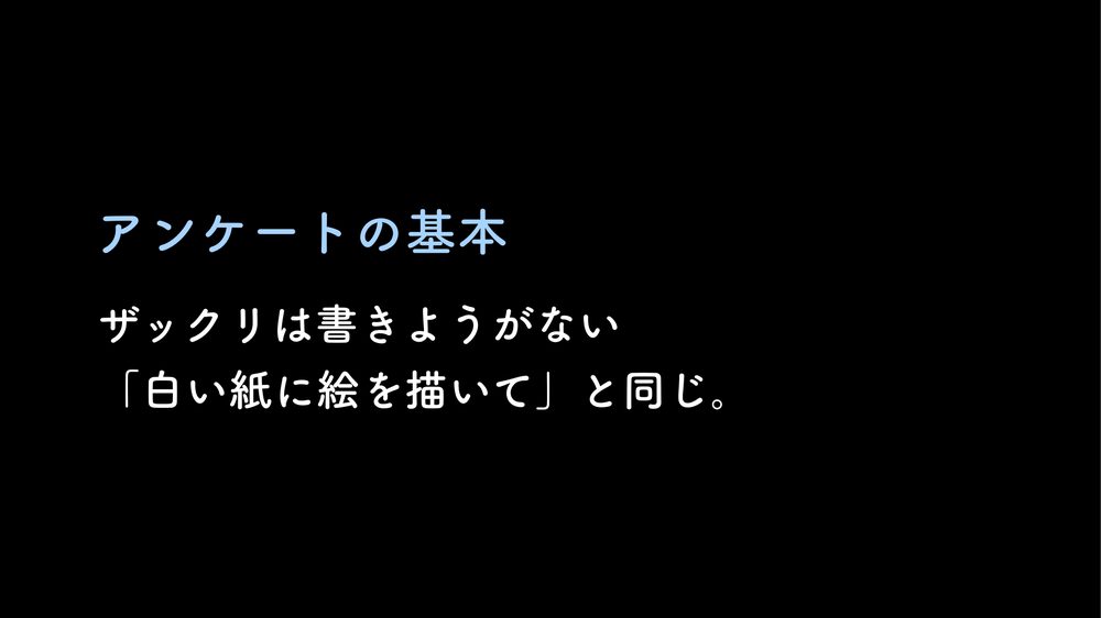 アンケートの基本 ザックリは書きようがない 「白い紙に絵を描いて」と同じ。