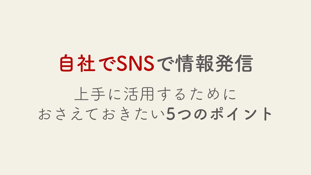 自社でSNSで情報発信 上手に活用するために おさえておきたい5つのポイント