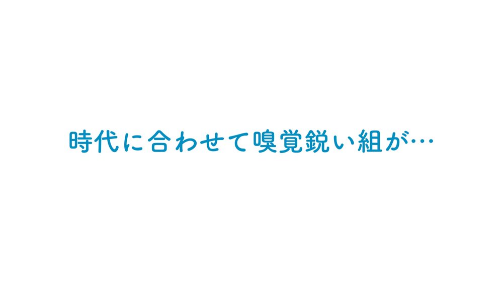 時代に合わせて嗅覚鋭い組が…