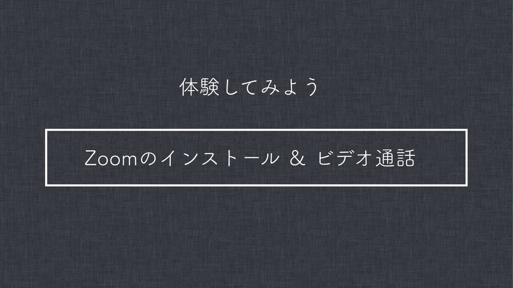 体験してみよう Zoomのインストール & ビデオ通話