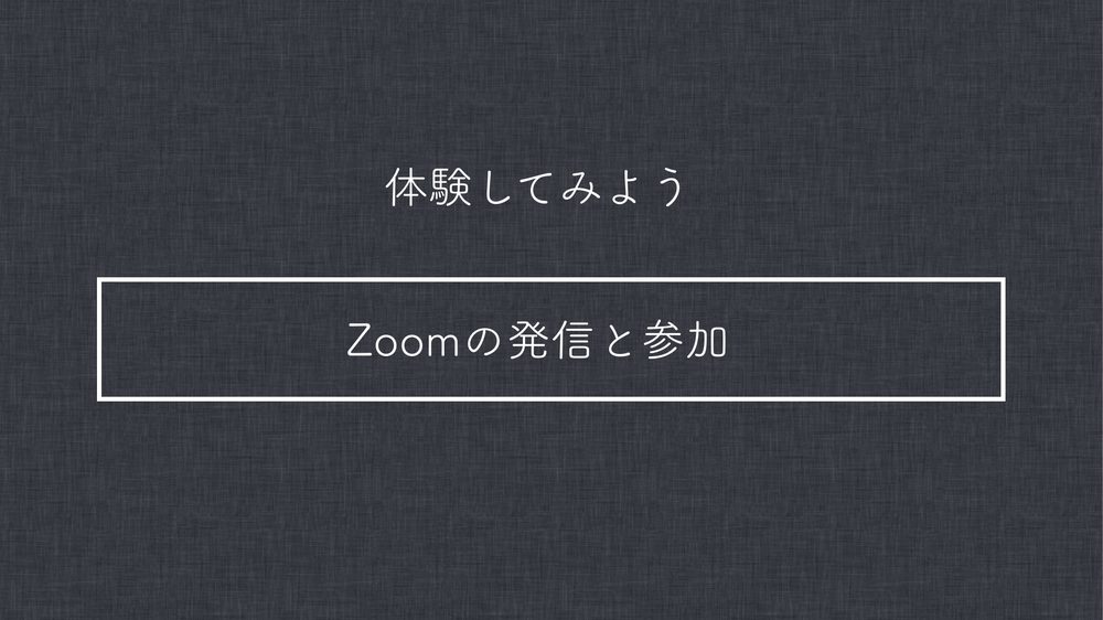 体験してみよう Zoomの発信と参加