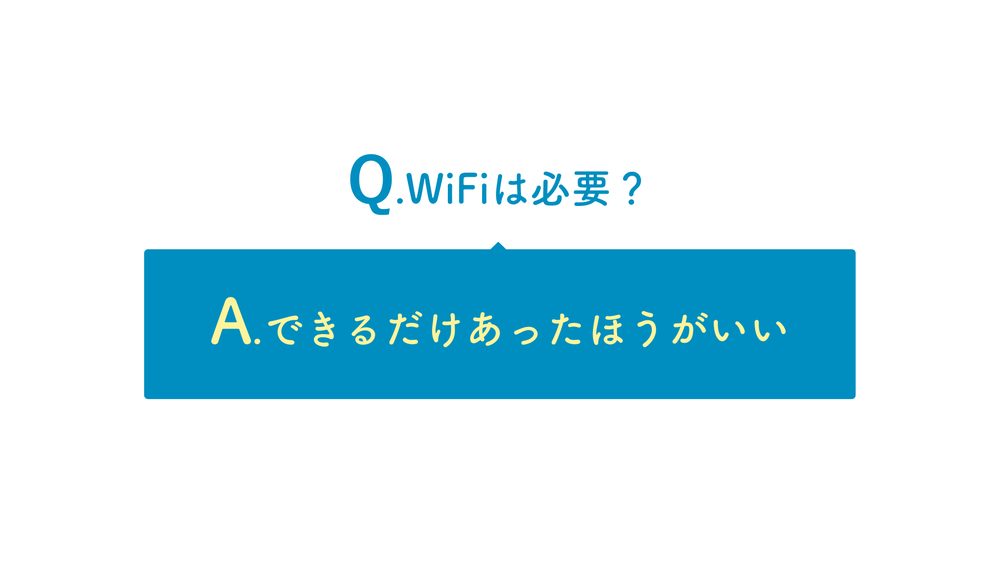 Q.WiFiは必要? A.できるだけあったほうがいい