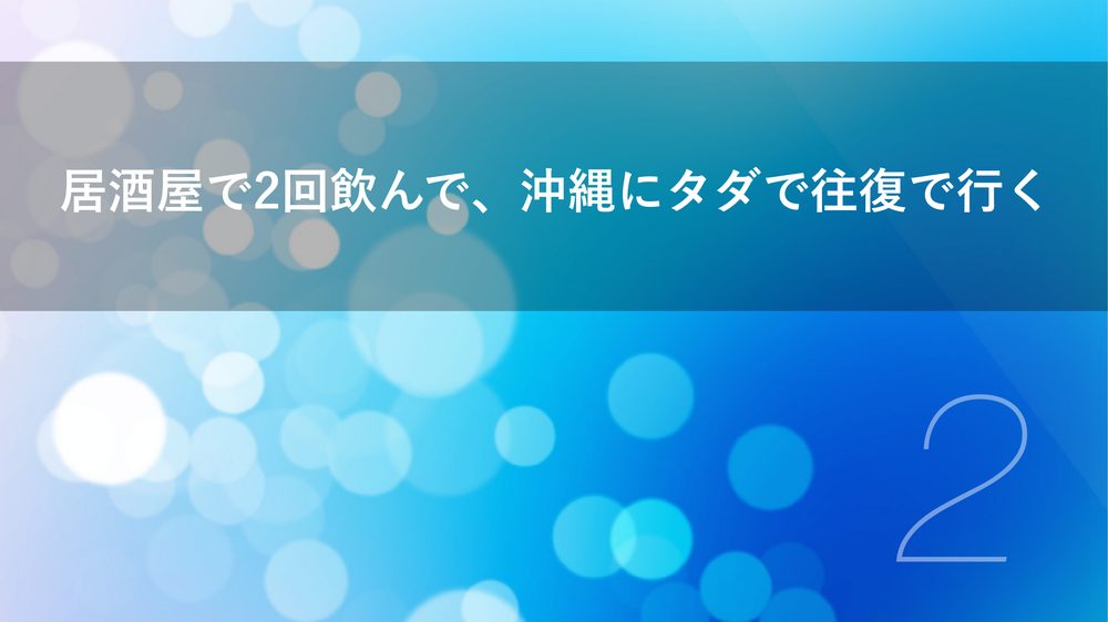 居酒屋で2回飲んで、沖縄にタダで往復で行く 2