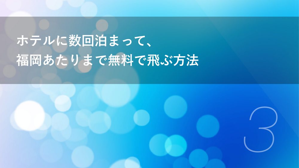 ホテルに数回泊まって、 福岡あたりまで無料で飛ぶ方法 3